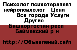 Психолог психотерапевт нейропсихолог › Цена ­ 2 000 - Все города Услуги » Другие   . Башкортостан респ.,Баймакский р-н